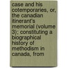 Case and His Cotemporaries, Or, the Canadian Itinerant's Memorial (Volume 3); Constituting a Biographical History of Methodism in Canada, From door John Carroll