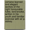 Certaine learned and elegant workes of the Right Honourable Fulke, Lord Brooke, written in his youth and familiar exercise with Sir P. Sidney. by Fulke Greville