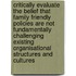 Critically evaluate the belief that family friendly policies are not fundamentally challenging existing organisational structures and cultures