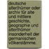 Deutsche Alterthümer oder Archiv für alte und mittlere Geschichte, Geographie und Alterthümer insonderheit der germanischen Völkerstämme.
