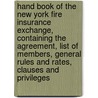 Hand Book of the New York Fire Insurance Exchange, Containing the Agreement, List of Members, General Rules and Rates, Clauses and Privileges door New York Fire Insurance Exchange