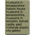 Museums in Leicestershire: Historic House Museums in Leicestershire, Museums in Leicester, Belvoir Castle, East Midlands Airport, City Gallery