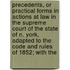 Precedents, Or Practical Forms in Actions at Law in the Supreme Court of the State of N. York, Adapted to the Code and Rules of 1852; with The