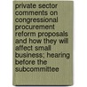 Private Sector Comments on Congressional Procurement Reform Proposals and How They Will Affect Small Business; Hearing Before the Subcommittee door States Con United States Congress House
