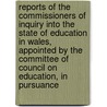 Reports of the Commissioners of Inquiry Into the State of Education in Wales, Appointed by the Committee of Council on Education, in Pursuance door Great Britain. Wales