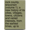 Rock County, Wisconsin (Volume 1); A New History Of Its Cities, Villages, Towns, Citizens And Varied Interests, From The Earliest Times, Up To door William Fiske Brown