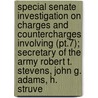Special Senate Investigation On Charges And Countercharges Involving (pt.7); Secretary Of The Army Robert T. Stevens, John G. Adams, H. Struve door United States. Congress. Operations
