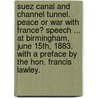 Suez Canal and Channel Tunnel. Peace or war with France? Speech ... at Birmingham, June 15th, 1883. With a preface by the Hon. Francis Lawley. door John Right Bright