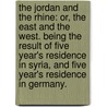 The Jordan and the Rhine: or, the East and the West. Being the Result of Five Year's Residence in Syria, and Five Year's Residence in Germany. by William Graham