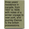 Three Years' Residence in Canada, from 1837 to 1839. With notes of a winter voyage to New York, and journey thence to the British Possessions. by T.R. Preston