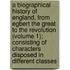 a Biographical History of England, from Egbert the Great to the Revolution (Volume 1); Consisting of Characters Disposed in Different Classes