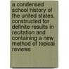 a Condensed School History of the United States, Constructed for Definite Results in Recitation and Containing a New Method of Topical Reviews door William Swinton