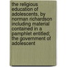 the Religious Education of Adolescents, by Norman Richardson Including Material Contained in a Pamphlet Entitled; the Government of Adolescent door Norman Egbert Richardson