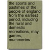 the Sports and Pastimes of the People of England from the Earliest Period, Including the Rural and Domestic Recreations, May Games, Mummeries door Joseph Strutt