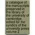 A Catalogue of the Manuscripts Preserved in the Library of the University of Cambridge. Edited for the Syndics of the University Press Volume 2