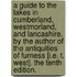 A Guide to the Lakes in Cumberland, Westmorland, and Lancashire. By the author of the Antiquities of Furness [i.e. T. West]. The tenth edition.