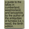 A Guide to the Lakes in Cumberland, Westmorland, and Lancashire. By the author of the Antiquities of Furness [i.e. T. West]. The tenth edition. door Thomas West