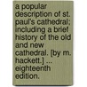 A Popular Description of St. Paul's Cathedral; including a brief history of the Old and New Cathedral. [By M. Hackett.] ... Eighteenth edition. door Onbekend