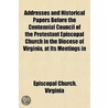 Addresses and Historical Papers Before the Centennial Council of the Protestant Episcopal Church in the Diocese of Virginia, at Its Meetings In door Episcopal Church. Virginia