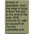 Annals Of Aberdeen, From The Reign Of King William The Lion, To The End Of The Year 1818 (Volume 2); With An Account Of The City, Cathedral And