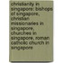 Christianity in Singapore: Bishops of Singapore, Christian Missionaries in Singapore, Churches in Singapore, Roman Catholic Church in Singapore