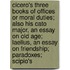 Cicero's Three Books of Offices Or Moral Duties; Also His Cato Major, an Essay on Old Age; Laelius, an Essay on Friendship; Paradoxes; Scipio's