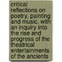 Critical Reflections on Poetry, Painting and Music. with an Inquiry Into the Rise and Progress of the Theatrical Entertainments of the Ancients