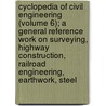 Cyclopedia of Civil Engineering (Volume 6); a General Reference Work on Surveying, Highway Construction, Railroad Engineering, Earthwork, Steel by American Technical Society