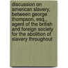 Discussion on American Slavery, Between George Thompson, Esq., Agent of the British and Foreign Society for the Abolition of Slavery Throughout by George Thompson
