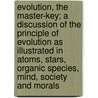 Evolution, the Master-key; a Discussion of the Principle of Evolution as Illustrated in Atoms, Stars, Organic Species, Mind, Society and Morals door C.W. (Caleb Williams) Saleeby
