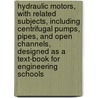 Hydraulic Motors, with Related Subjects, Including Centrifugal Pumps, Pipes, and Open Channels, Designed As a Text-Book for Engineering Schools door Irving Porter Church
