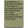 Investigation of Improper Activities in the Labor Or Management Field. Hearings Before the Select Committee on Improper Activities in the Labor door United States. Congress. Field