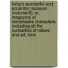 Kirby's Wonderful and Eccentric Museum (Volume 6); Or, Magazine of Remarkable Characters. Including All the Curiosities of Nature and Art, From door Roger S. Kirby
