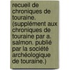 Recueil de Chroniques de Touraine. (Supplément aux Chroniques de Touraine par A. Salmon. Publié par la Société Archéologique de Touraine.) door André Archiviste Salmon