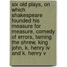 Six Old Plays, On Which Shakespeare Founded His Measure For Measure, Comedy Of Errors, Taming The Shrew, King John, K. Henry Iv And K. Henry V door John Nichols