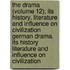 The Drama (Volume 12); Its History, Literature and Influence on Civilization German Drama. Its History Literature and Influence on Civilization