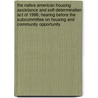 The Native American Housing Assistance and Self-Determination Act of 1996; Hearing Before the Subcommittee on Housing and Community Opportunity by United States Congress Opportunity