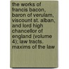The Works of Francis Bacon, Baron of Verulam, Viscount St. Alban, and Lord High Chancellor of England (Volume 4); Law Tracts. Maxims of the Law door Sir Francis Bacon