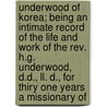 Underwood of Korea; Being an Intimate Record of the Life and Work of the Rev. H.G. Underwood, D.D., Ll. D., for Thiry One Years a Missionary Of by Lillias H. Underwood