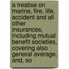 a Treatise on Marine, Fire, Life, Accident and All Other Insurances, Including Mutual Benefit Societies, Covering Also General Average, And, So door Joseph A. Joyce