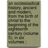 an Ecclesiastical History, Ancient and Modern, from the Birth of Christ to the Beginning of the Eighteenth Century (Volume 5); in Six Volumes ;