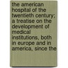 the American Hospital of the Twentieth Century; a Treatise on the Development of Medical Institutions, Both in Europe and in America, Since The door Edward Fletcher Stevens