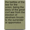 the Battles of the War for the Union, Being the Story of the Great Civil War from the Election of Abraham Lincoln to the Surrender at Appomatox door Prescott Holmes