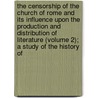 the Censorship of the Church of Rome and Its Influence Upon the Production and Distribution of Literature (Volume 2); a Study of the History Of by George Haven Putnam