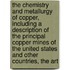 the Chemistry and Metallurgy of Copper, Including a Description of the Principal Copper Mines of the United States and Other Countries, the Art