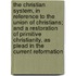 the Christian System, in Reference to the Union of Christians; and a Restoration of Primitive Christianity, As Plead in the Current Reformation