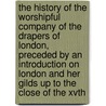 the History of the Worshipful Company of the Drapers of London, Preceded by an Introduction on London and Her Gilds Up to the Close of the Xvth door Larry Johnson