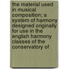 the Material Used in Musical Composition; a System of Harmony Designed Originally for Use in the English Harmony Classes of the Conservatory Of by Percy Goetschius