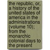 the Republic, Or, a History of the United States of America in the Administrations (Volume 10); from the Monarchic Colonial Days to the Present door John Robert Ireland