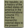 the Republic, Or, a History of the United States of America in the Administrations (Volume 11); from the Monarchic Colonial Days to the Present by John Robert Ireland